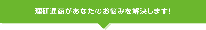 理研通商があなたのお悩みを解決します！